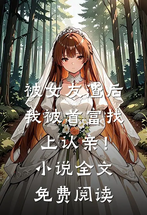 被女友渣后，我被首富找上认亲！小说全文免费阅读