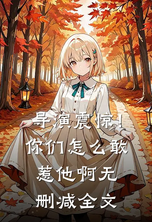 导演震惊！你们怎么敢惹他啊无删减全文