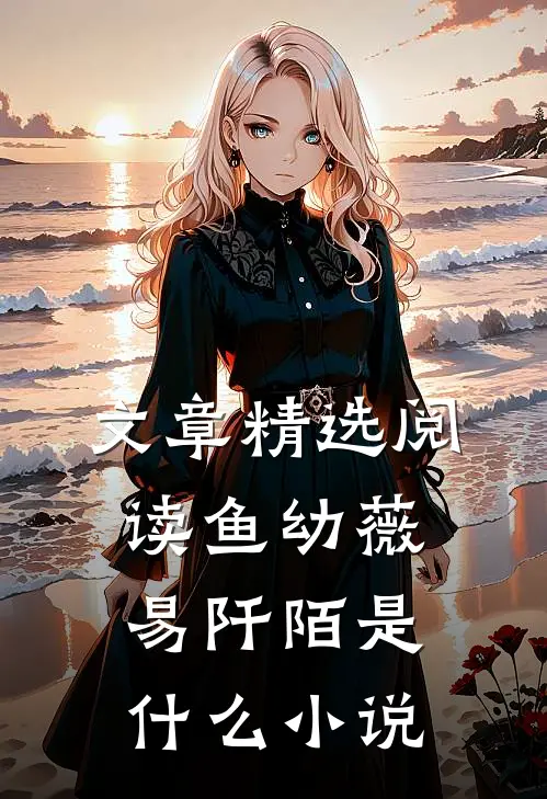 文章精选阅读鱼幼薇易阡陌是什么小说