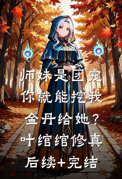师妹是团宠，你就能挖我金丹给她？叶绾绾修真后续+完结