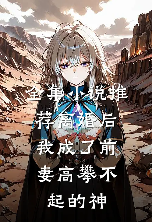全集小说推荐离婚后，我成了前妻高攀不起的神