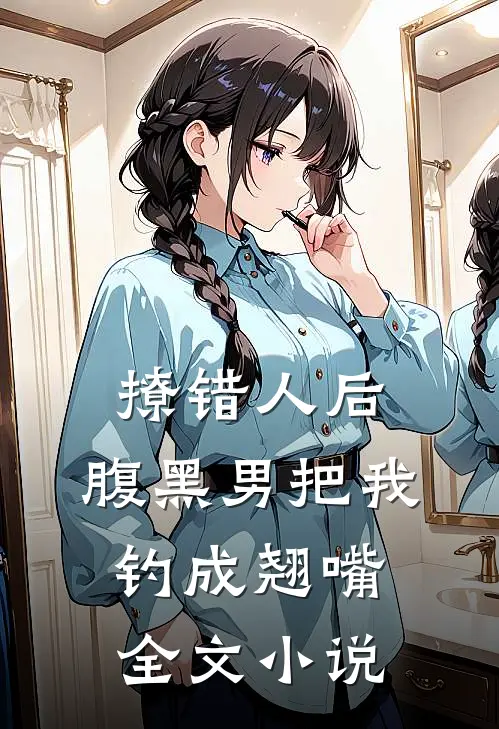 撩错人后，腹黑男把我钓成翘嘴全文小说