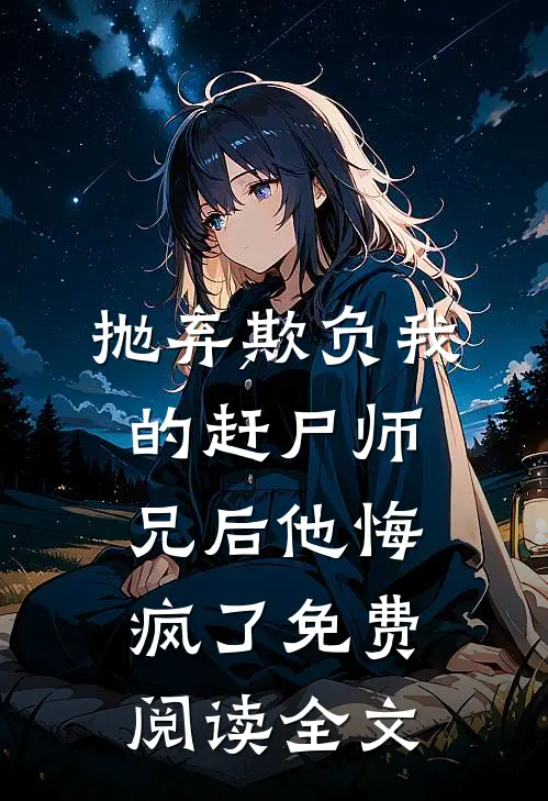 抛弃欺负我的赶尸师兄后他悔疯了免费阅读全文