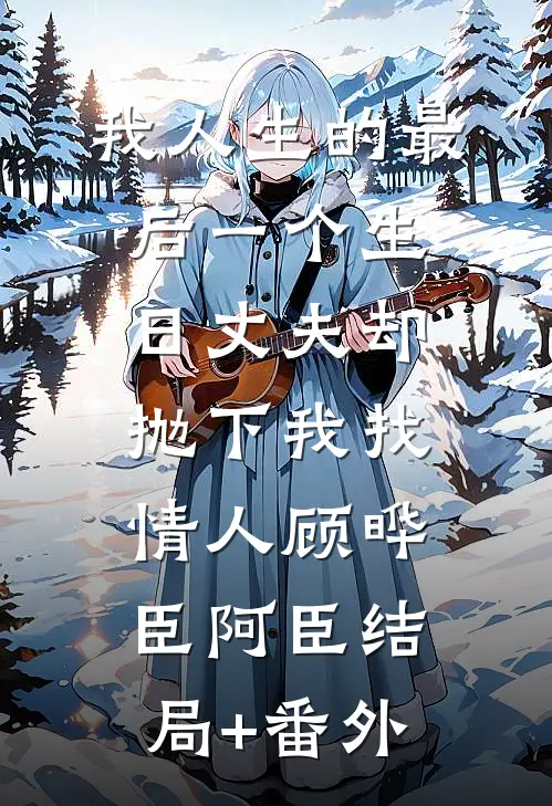 我人生的最后一个生日丈夫却抛下我找情人顾晔臣阿臣结局+番外