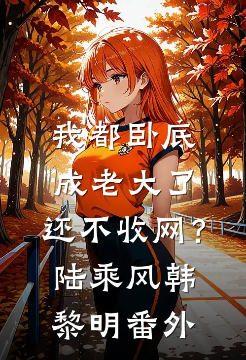 我都卧底成老大了，还不收网？陆乘风韩黎明 番外