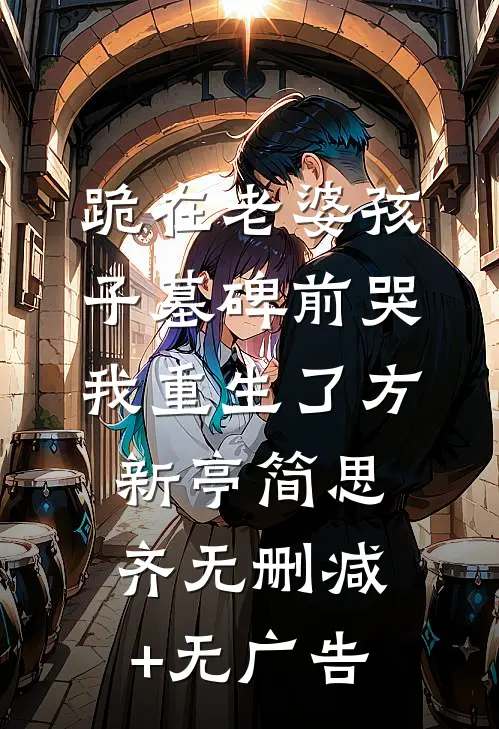 跪在老婆孩子墓碑前哭，我重生了方新亭简思齐无删减+无广告