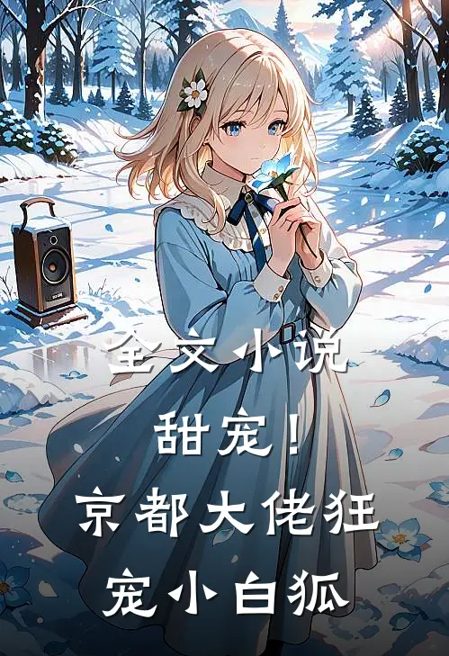 全文小说甜宠！京都大佬狂宠小白狐