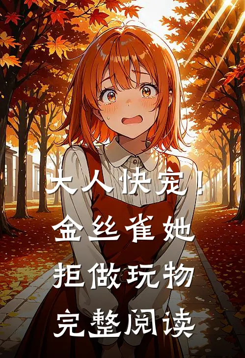 大人快宠！金丝雀她拒做玩物完整阅读