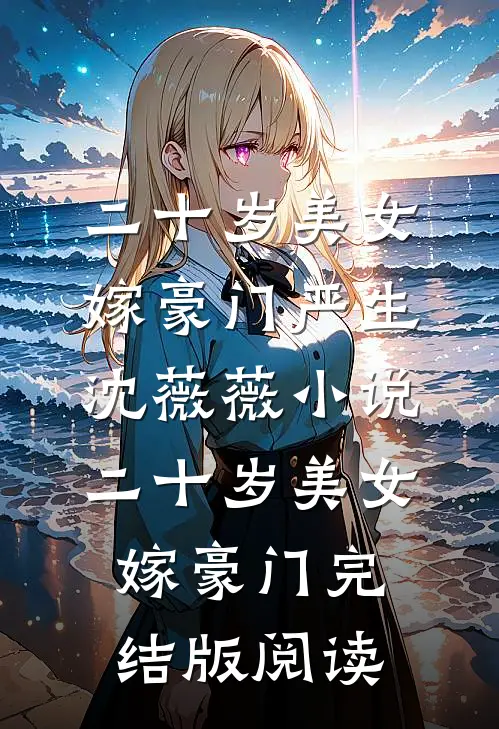 二十岁美女嫁豪门严生沈薇薇小说_二十岁美女嫁豪门完结版阅读