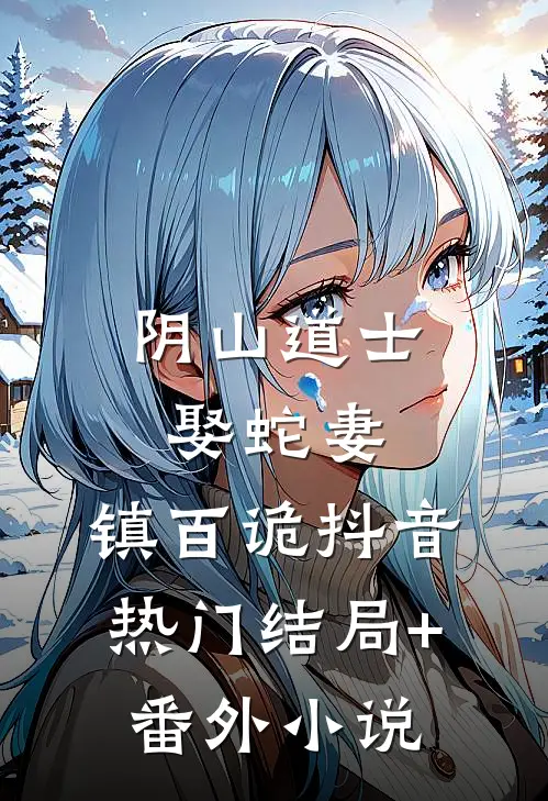 阴山道士：娶蛇妻，镇百诡抖音热门结局+番外小说