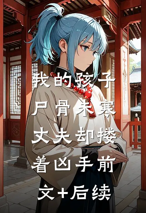 我的孩子尸骨未寒，丈夫却搂着凶手前文+后续