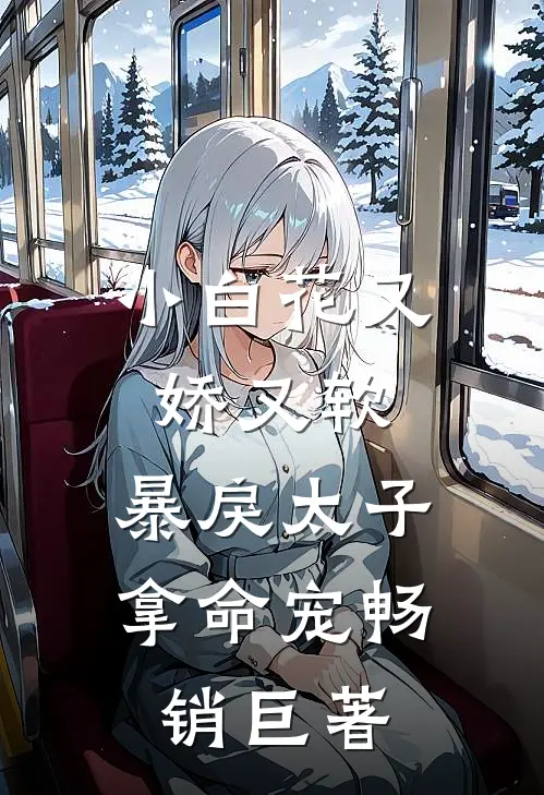 小白花又娇又软，暴戾太子拿命宠畅销巨著