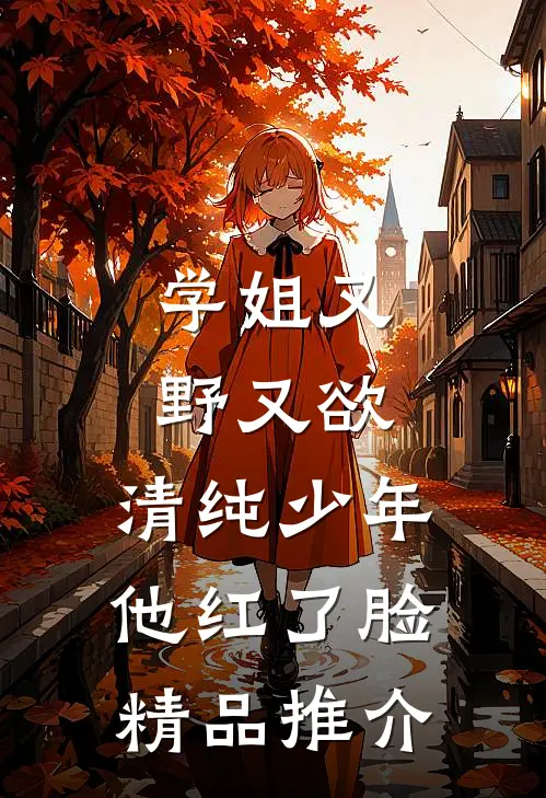 学姐又野又欲，清纯少年他红了脸精品推介