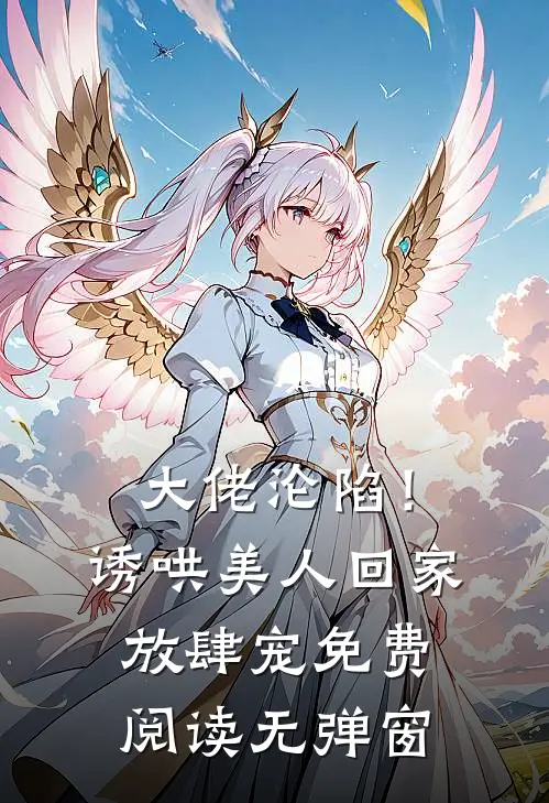 大佬沦陷！诱哄美人回家放肆宠免费阅读无弹窗