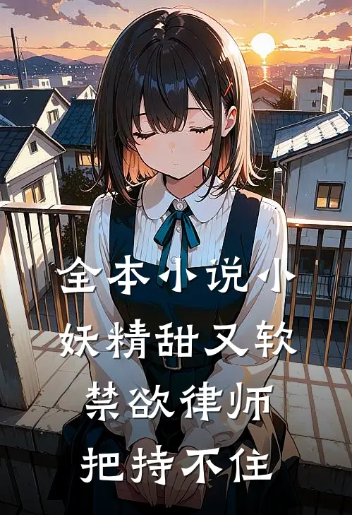 全本小说小妖精甜又软，禁欲律师把持不住