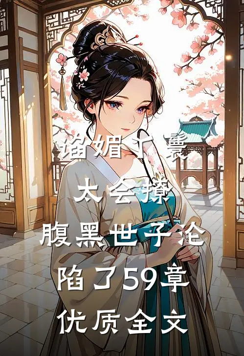 谄媚丫鬟太会撩,腹黑世子沦陷了 59章优质全文