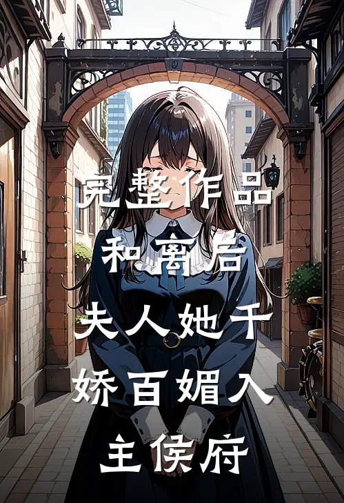 完整作品和离后，夫人她千娇百媚入主侯府