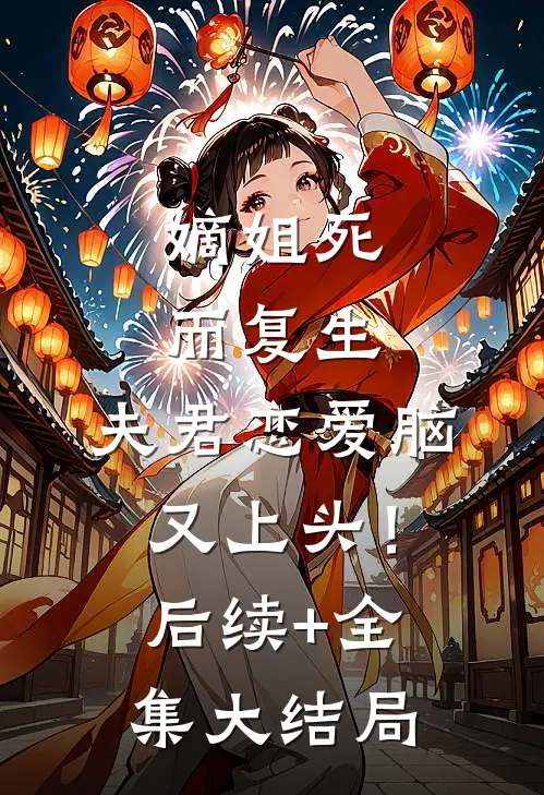 嫡姐死而复生，夫君恋爱脑又上头！后续+全集大结局