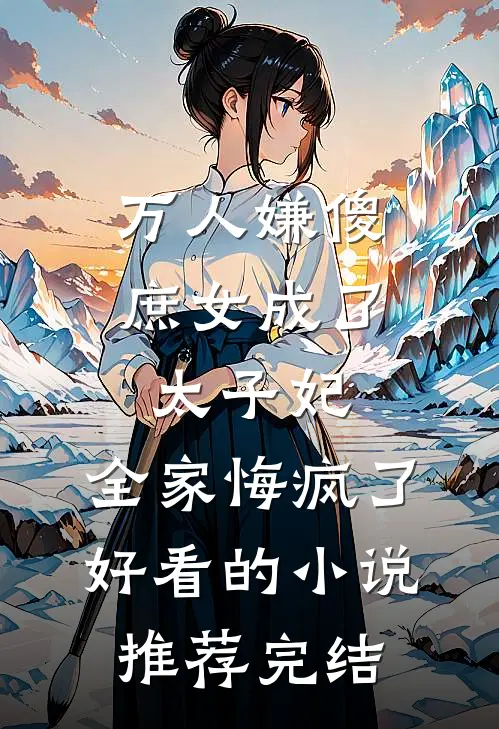 万人嫌傻庶女成了太子妃，全家悔疯了好看的小说推荐完结