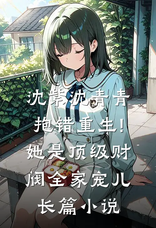 沈紫沈青青抱错重生!她是顶级财阀全家宠儿长篇小说