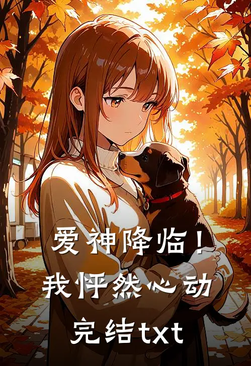 爱神降临！我怦然心动完结txt