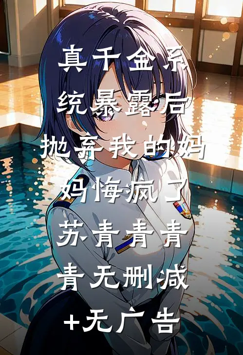 真千金系统暴露后，抛弃我的妈妈悔疯了苏青青青青无删减+无广告