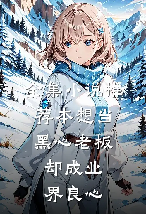 全集小说推荐本想当黑心老板，却成业界良心