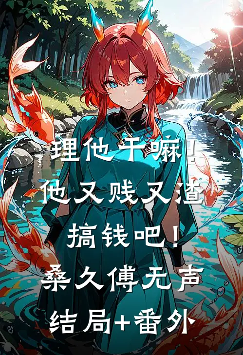 理他干嘛！他又贱又渣，搞钱吧！桑久傅无声结局+番外