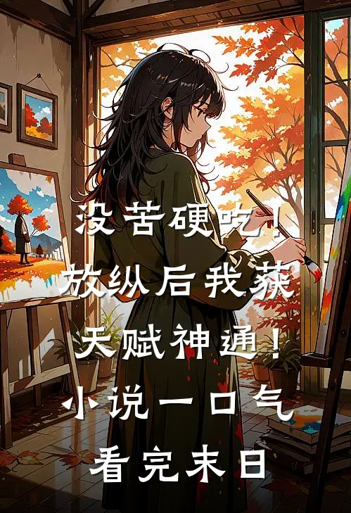 没苦硬吃！放纵后我获天赋神通！小说一口气看完末日