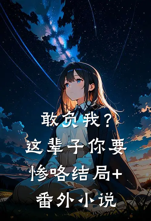 敢负我？这辈子你要惨咯结局+番外小说