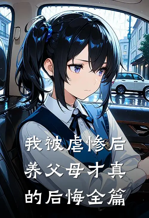 我被虐惨后，养父母才真的后悔全篇