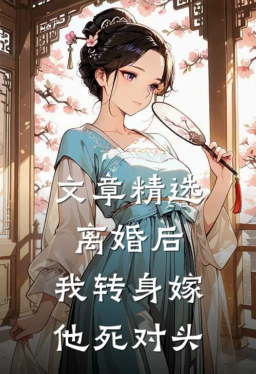 文章精选离婚后，我转身嫁他死对头