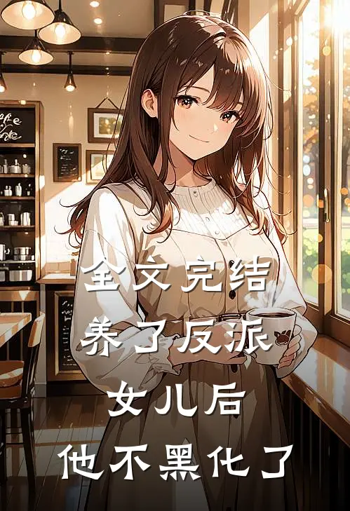 全文完结养了反派女儿后，他不黑化了