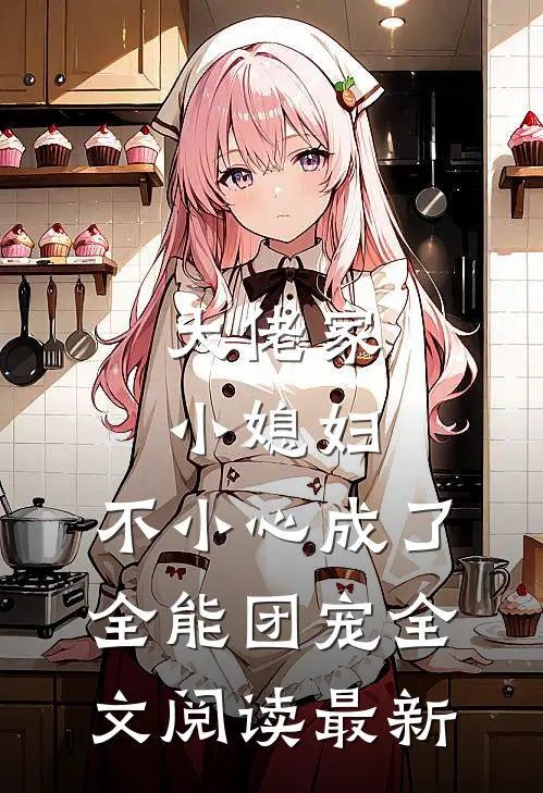 大佬家小媳妇：不小心成了全能团宠全文阅读最新