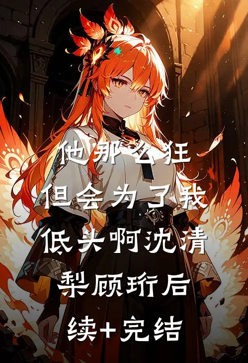 他那么狂，但会为了我低头啊沈清梨顾珩后续+完结