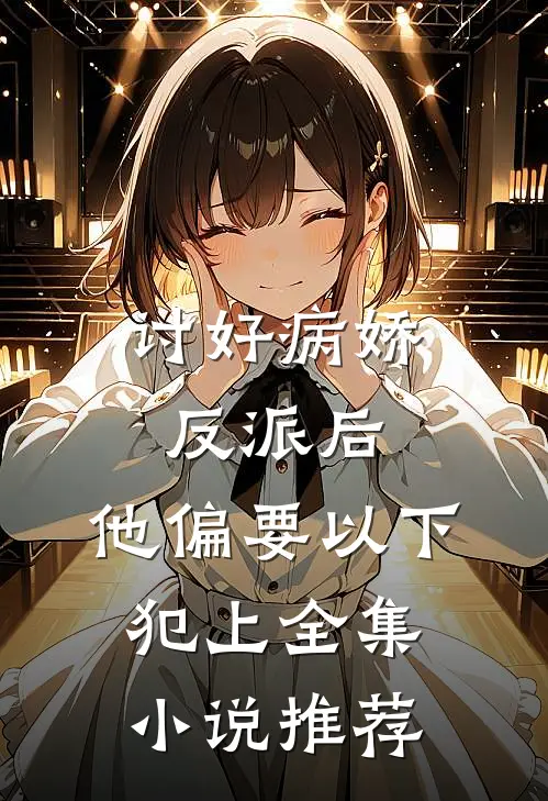 讨好病娇反派后，他偏要以下犯上全集小说推荐