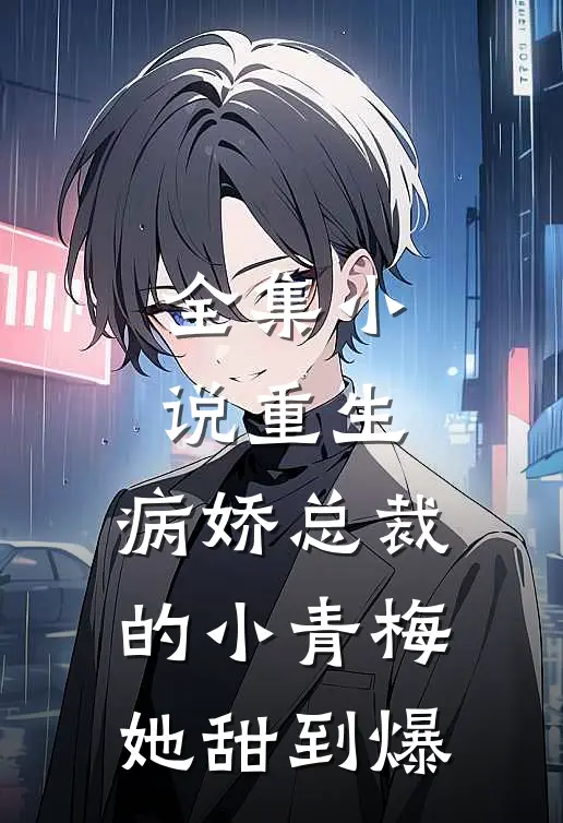 全集小说重生：病娇总裁的小青梅她甜到爆