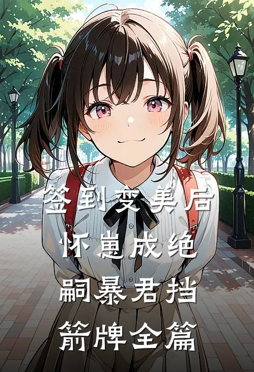 签到变美后怀崽成绝嗣暴君挡箭牌全篇