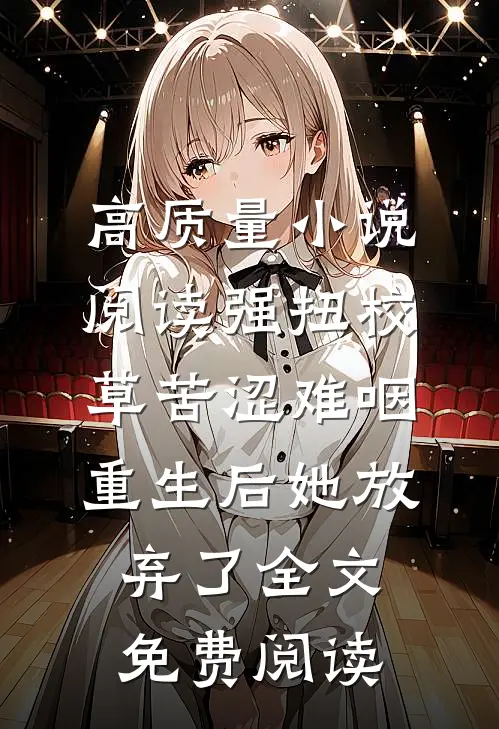 高质量小说阅读强扭校草苦涩难咽,重生后她放弃了全文免费阅读