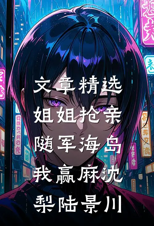 文章精选姐姐抢亲，随军海岛我赢麻沈梨陆景川