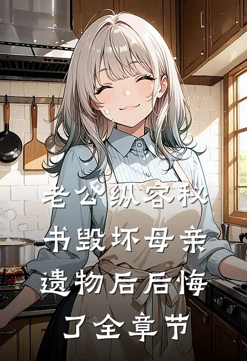 老公纵容秘书毁坏母亲遗物后后悔了全章节