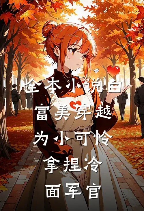 全本小说白富美穿越为小可怜，拿捏冷面军官