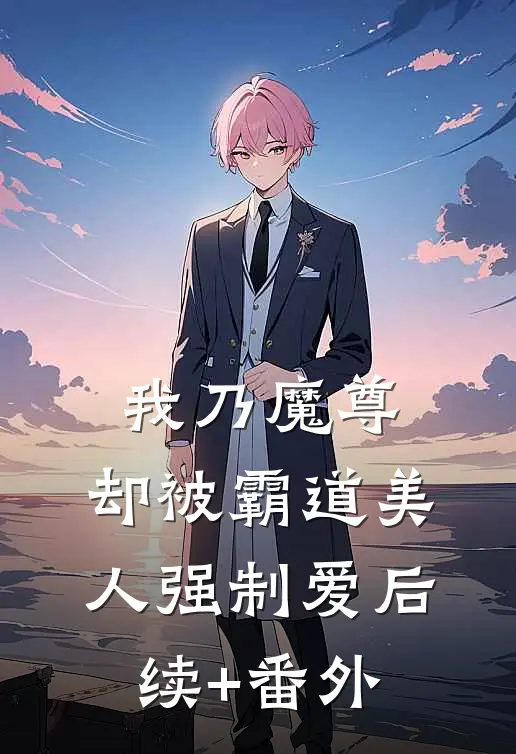 我乃魔尊，却被霸道美人强制爱后续+番外