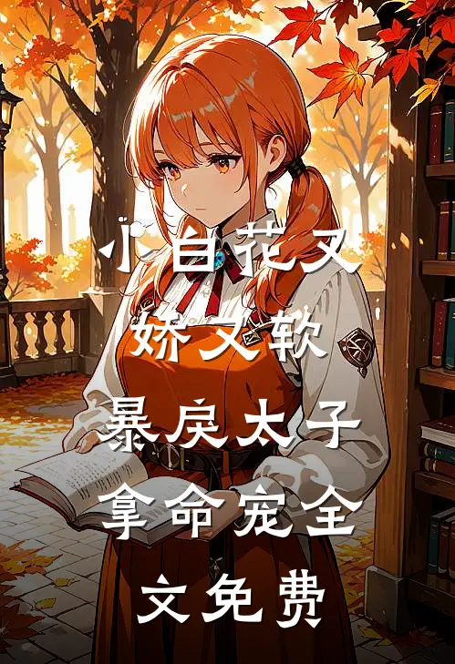 小白花又娇又软，暴戾太子拿命宠全文免费
