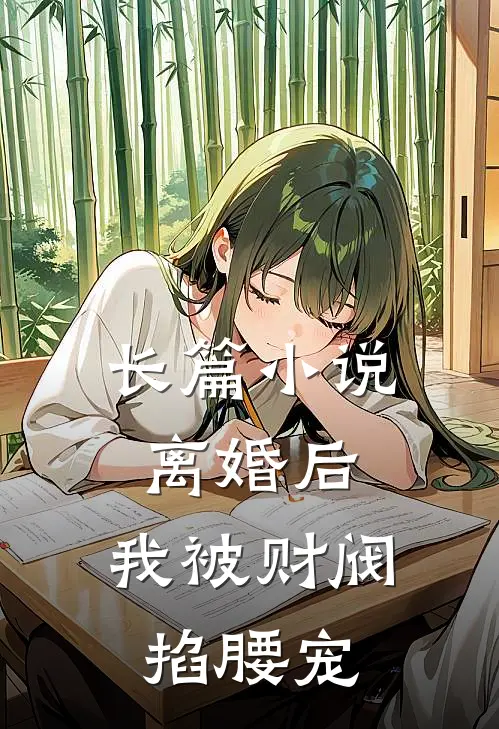 长篇小说离婚后，我被财阀掐腰宠