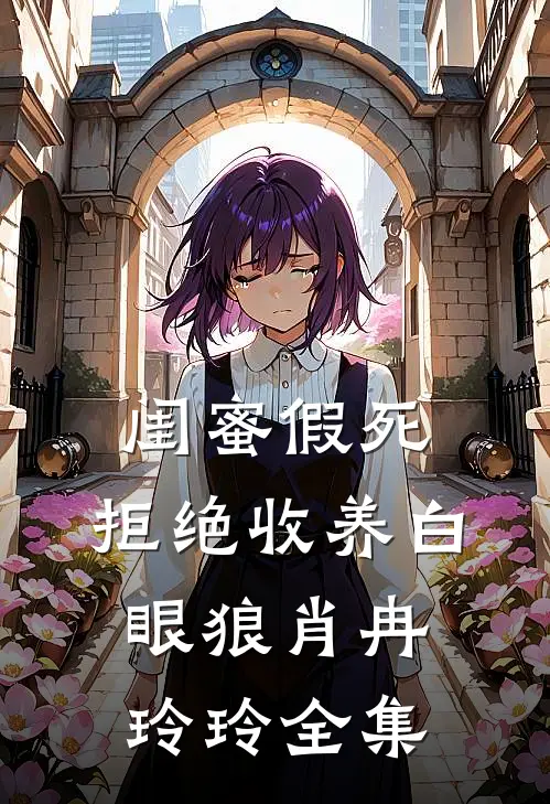 闺蜜假死，拒绝收养白眼狼肖冉玲玲 全集