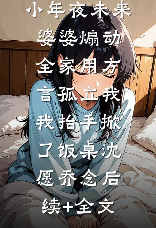 小年夜未来婆婆煽动全家用方言孤立我，我抬手掀了饭桌沈愿乔念后续+全文