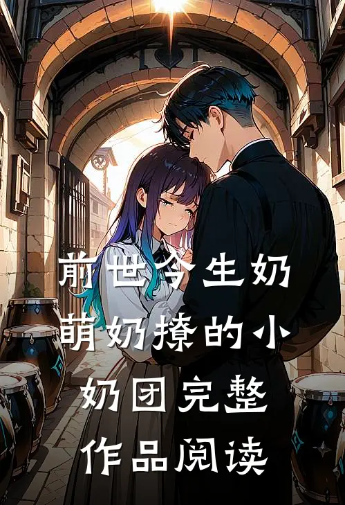 前世今生奶萌奶撩的小奶团完整作品阅读