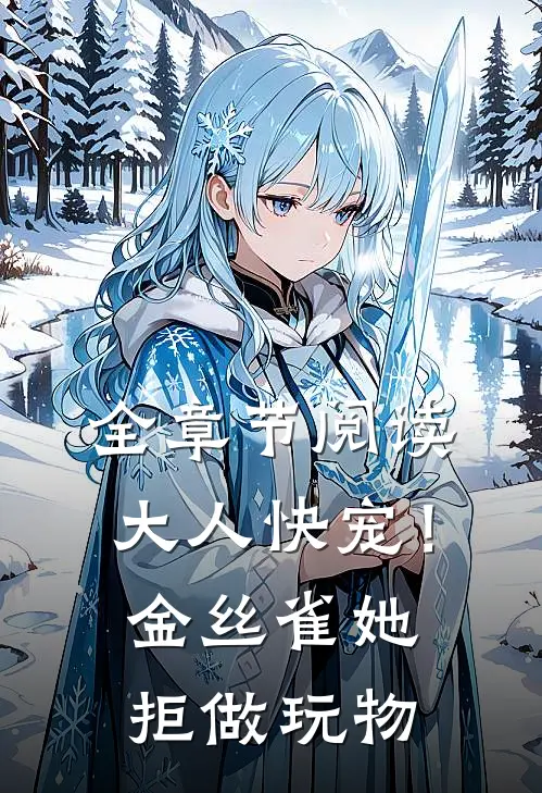 全章节阅读大人快宠！金丝雀她拒做玩物
