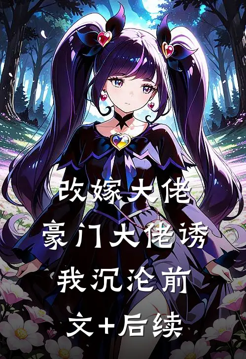 改嫁大佬，豪门大佬诱我沉沦前文+后续